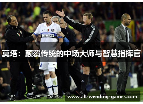 莫塔：颠覆传统的中场大师与智慧指挥官