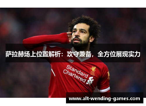 萨拉赫场上位置解析:攻守兼备,全方位展现实力 萨拉赫场上位置解析:攻守兼备,全方位展现实力