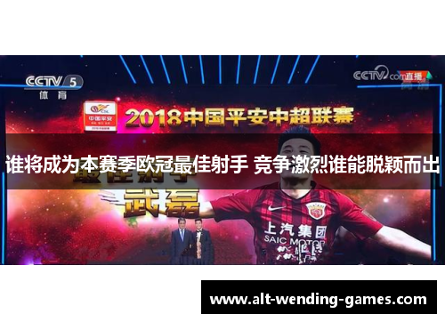 谁将成为本赛季欧冠最佳射手 竞争激烈谁能脱颖而出 谁将成为本赛季欧冠最佳射手 竞争激烈谁能脱颖而出