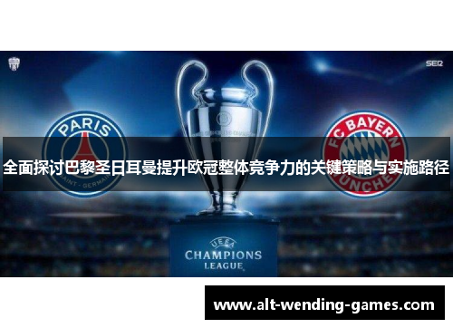 全面探讨巴黎圣日耳曼提升欧冠整体竞争力的关键策略与实施路径 全面探讨巴黎圣日耳曼提升欧冠整体竞争力的关键策略与实施路径