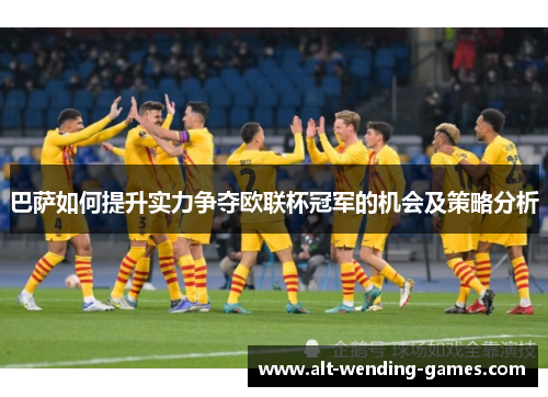 巴萨如何提升实力争夺欧联杯冠军的机会及策略分析