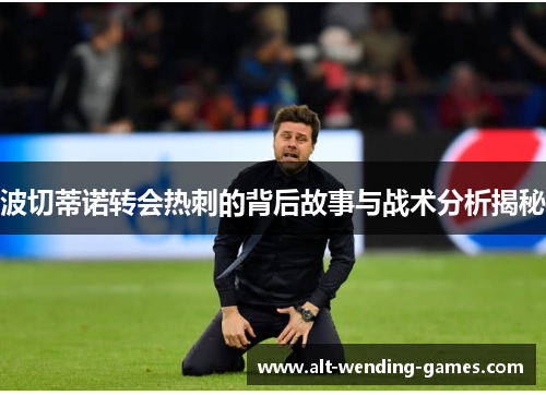 波切蒂诺转会热刺的背后故事与战术分析揭秘 波切蒂诺转会热刺的背后故事与战术分析揭秘