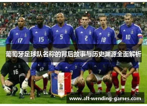 葡萄牙足球队名称的背后故事与历史渊源全面解析 葡萄牙足球队名称的背后故事与历史渊源全面解析