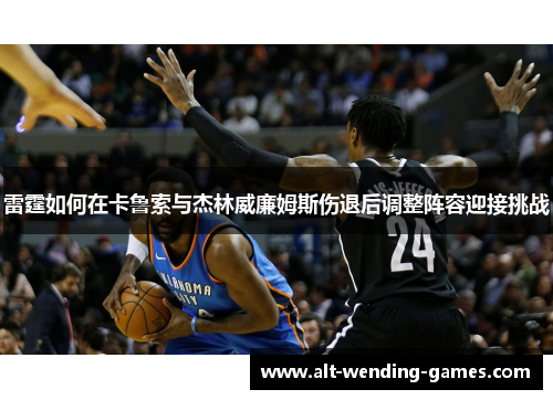 雷霆如何在卡鲁索与杰林威廉姆斯伤退后调整阵容迎接挑战 雷霆如何在卡鲁索与杰林威廉姆斯伤退后调整阵容迎接挑战