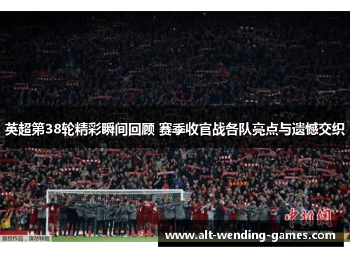 英超第38轮精彩瞬间回顾 赛季收官战各队亮点与遗憾交织