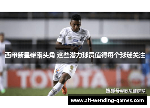 西甲新星崭露头角 这些潜力球员值得每个球迷关注 西甲新星崭露头角 这些潜力球员值得每个球迷关注