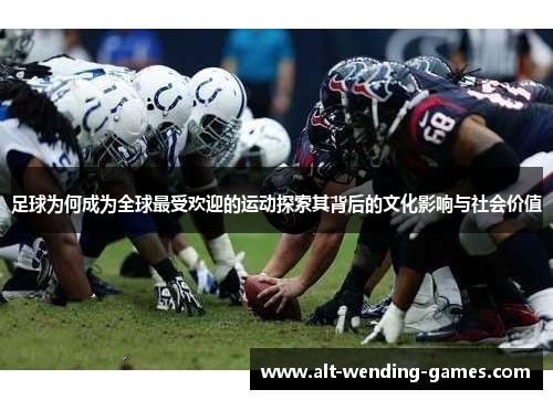 足球为何成为全球最受欢迎的运动探索其背后的文化影响与社会价值