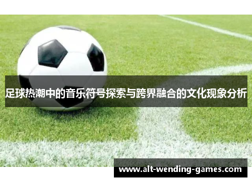 足球热潮中的音乐符号探索与跨界融合的文化现象分析