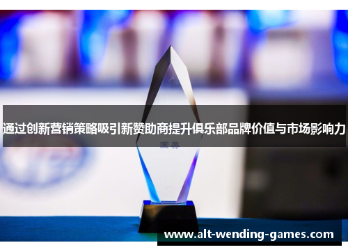 通过创新营销策略吸引新赞助商提升俱乐部品牌价值与市场影响力 通过创新营销策略吸引新赞助商提升俱乐部品牌价值与市场影响力