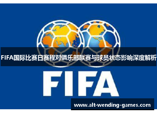 FIFA国际比赛日赛程对俱乐部联赛与球员状态影响深度解析 FIFA国际比赛日赛程对俱乐部联赛与球员状态影响深度解析