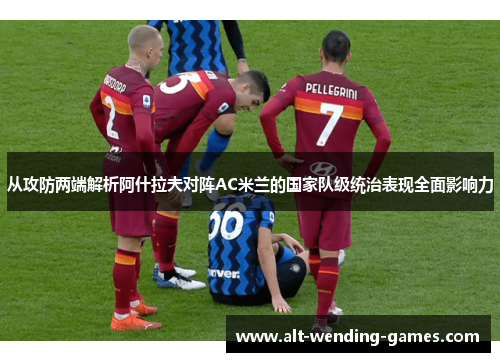 从攻防两端解析阿什拉夫对阵AC米兰的国家队级统治表现全面影响力 从攻防两端解析阿什拉夫对阵AC米兰的国家队级统治表现全面影响力