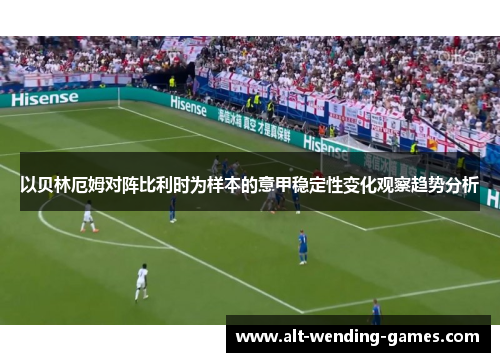 以贝林厄姆对阵比利时为样本的意甲稳定性变化观察趋势分析 以贝林厄姆对阵比利时为样本的意甲稳定性变化观察趋势分析