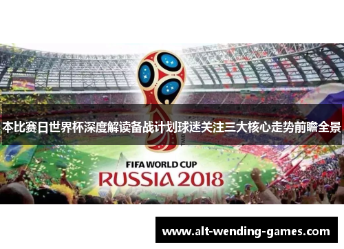 本比赛日世界杯深度解读备战计划球迷关注三大核心走势前瞻全景 本比赛日世界杯深度解读备战计划球迷关注三大核心走势前瞻全景