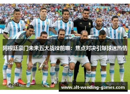 阿根廷豪门未来五大战役前瞻:焦点对决引爆球迷热情 阿根廷豪门未来五大战役前瞻:焦点对决引爆球迷热情