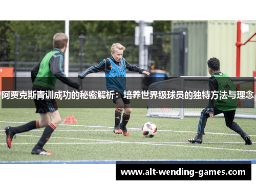 阿贾克斯青训成功的秘密解析:培养世界级球员的独特方法与理念 阿贾克斯青训成功的秘密解析:培养世界级球员的独特方法与理念