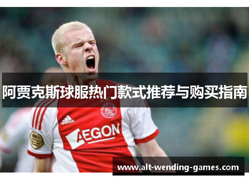 阿贾克斯球服热门款式推荐与购买指南 阿贾克斯球服热门款式推荐与购买指南
