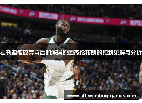 霍勒迪被放弃背后的深层原因杰伦布朗的独到见解与分析 霍勒迪被放弃背后的深层原因杰伦布朗的独到见解与分析