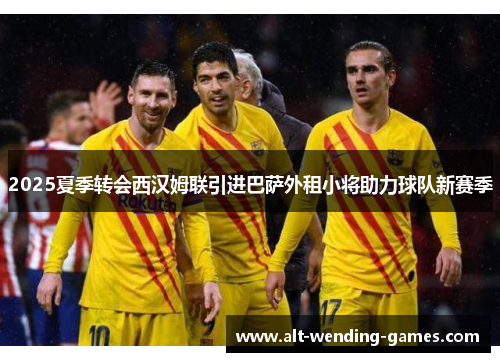 2025夏季转会西汉姆联引进巴萨外租小将助力球队新赛季
