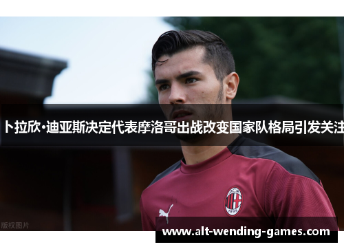 卜拉欣·迪亚斯决定代表摩洛哥出战改变国家队格局引发关注