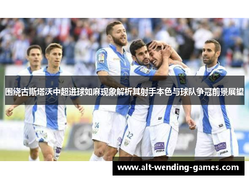 围绕古斯塔沃中超进球如麻现象解析其射手本色与球队争冠前景展望